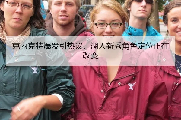 克内克特爆发引热议，湖人新秀角色定位正在改变