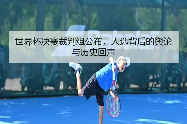 世界杯决赛裁判组公布，人选背后的舆论与历史回声