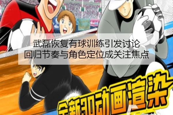 武磊恢复有球训练引发讨论 回归节奏与角色定位成关注焦点