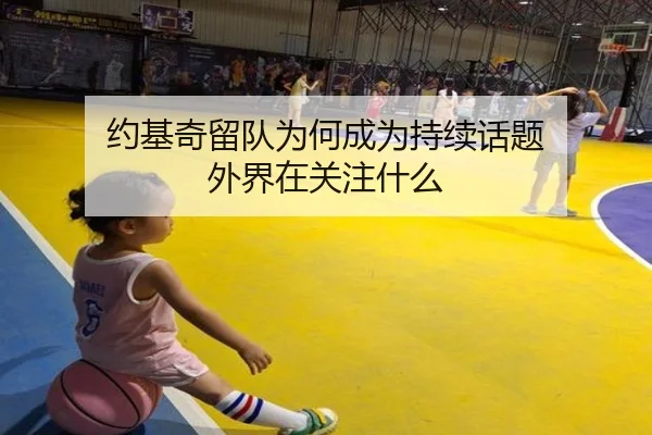 约基奇留队为何成为持续话题 外界在关注什么